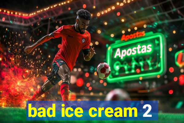 bad ice cream 2